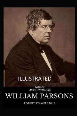 Great Astronomers: William Parsons (Illustrated) by Robert Stawell Ball