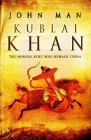 Kublai Khan: The Mongol King Who Remade China by John Man