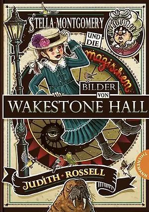 Stella Montgomery und die magischen Bilder von Wakestone Hall by Judith Rossell