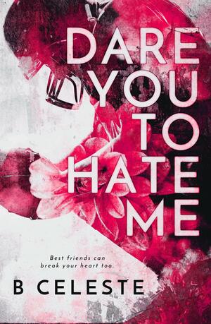 Dare You to Hate Me by B. Celeste, B. Celeste