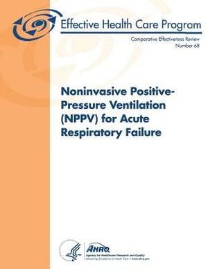 Noninvasive Positive-Pressure Ventilation (NPPV) for Acute Respiratory Failure: Comparative Effectiveness Review Number 68 by Agency for Healthcare Resea And Quality, U.S. Department of Health and Human Services