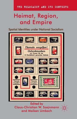 Heimat, Region, and Empire: Spatial Identities Under National Socialism by Maiken Umbach, Claus-Christian W. Szejnmann