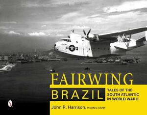 Fairwing--Brazil: Tales of the South Atlantic in World War II by John R. Harrison