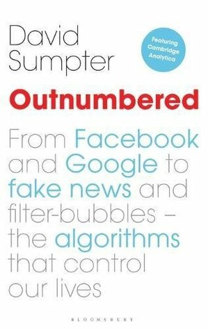 Outnumbered: From Facebook and Google to Fake News and Filter-bubbles - The Algorithms That Control Our Lives (featuring Cambridge Analytica) by David Sumpter
