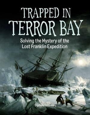 Trapped in Terror Bay: Solving the Mystery of the Lost Franklin Expedition by Sigmund Brouwer