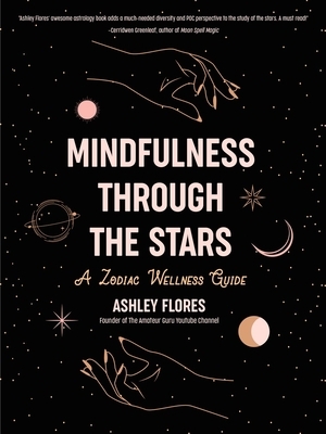 Mindfulness Through the Stars: A Zodiac Wellness Guide by Ashley Flores