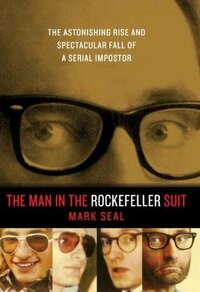 The Man in the Rockefeller Suit: The Astonishing Rise and Spectacular Fall of a Serial Impostor by Mark Seal