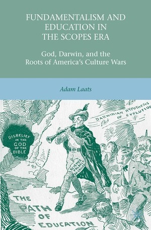 Fundamentalism and Education in the Scopes Era: God, Darwin, and the Roots of America's Culture Wars by Adam Laats