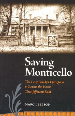 Saving Monticello: The Levy Family's Epic Quest to Rescue the House That Jefferson Built by Marc Leepson