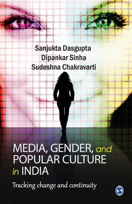 Media, Gender, and Popular Culture in India: Tracking Change and Continuity by Sanjukta DasGupta, Sudeshna Chakravarti, Dipankar Sinha