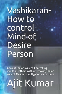 Vashikaran-How to control Mind of Desire Person: Ancient Indian way of Controlling minds of Others without known, Indian way of Mesmerism, Hypnotism b by Ajit Kumar