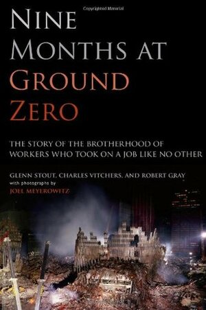 Nine Months at Ground Zero: The Story of the Brotherhood of Workers Who Took on a Job Like No Other by Glenn Stout, Robert Gray, Joel Meyerowitz, Charles Vitchers
