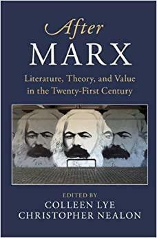 After Marx: Literature, Theory, and Value in the Twenty-First Century by Christopher Nealon, Colleen Lye
