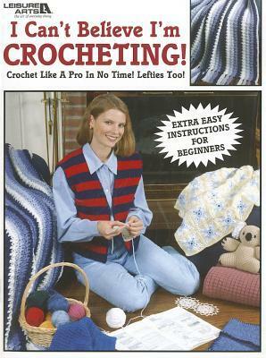 I Can't Believe I'm Crocheting!: Crochet Like a Pro in No Time! Lefties Too! by Leisure Arts Inc.