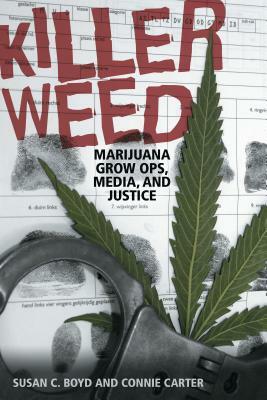 Killer Weed: Marijuana Grow Ops, Media, and Justice by Susan C. Boyd, Connie Carter