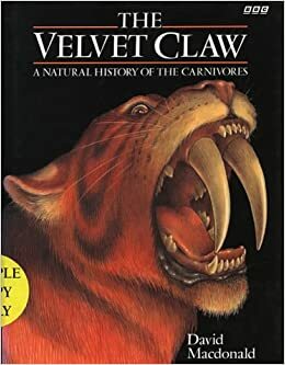 The Velvet Claw: A Natural History of the Carnivores by David W. Macdonald