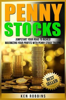 Penny Stocks: Jumpstart Your Road To Riches! Maximizing Your Profits With Penny Stock Trading by Ken Robbins