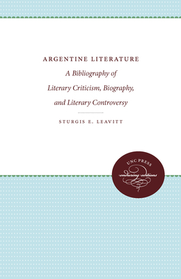 Argentine Literature: A Bibliography of Literary Criticism, Biography, and Literary Controversy by Sturgis E. Leavitt