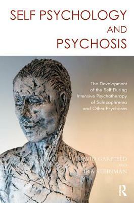 Self Psychology and Psychosis: The Development of the Self During Intensive Psychotherapy of Schizophrenia and Other Psychoses by Ira Steinman, David Garfield