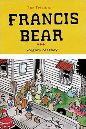 The Trials of Francis Bear by Gregory Mackay