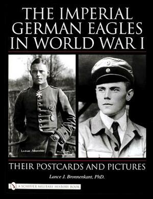 The Imperial German Eagles in World War I: Their Postcards and Pictures by Lance J. Bronnenkant