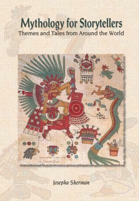 Mythology for Storytellers: Themes and Tales from Around the World: Themes and Tales from Around the World by Howard J. Sherman