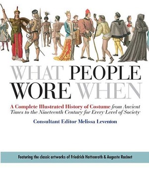 What People Wore When: A Complete Illustrated History of Costume from Ancient Times to the Nineteenth Century for Every Level of Society by Melissa Leventon