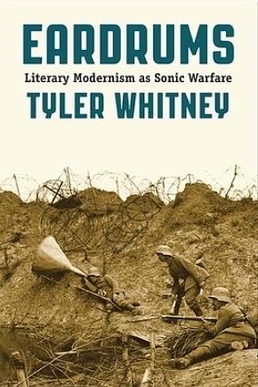 Eardrums: Literary Modernism as Sonic Warfare by Tyler Whitney