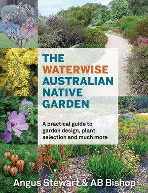 The Waterwise Australian Native Garden: A practical guide to garden design, plant selection and much more by AB Bishop, Angus Stewart