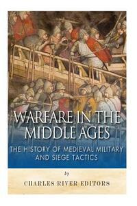 Warfare in the Middle Ages: The History of Medieval Military and Siege Tactics by Sean McLachlan, Charles River Editors