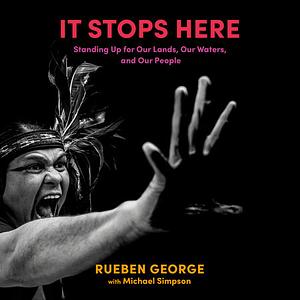 It Stops Here: Standing Up for Our Lands, Our Waters, and Our People by Rueben George