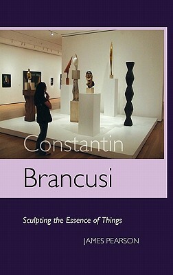 Constantin Brancusi: Sculpting the Essence of Things by James Pearson