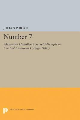 Number 7: Alexander Hamilton's Secret Attempts to Control American Foreign Policy by Julian P. Boyd