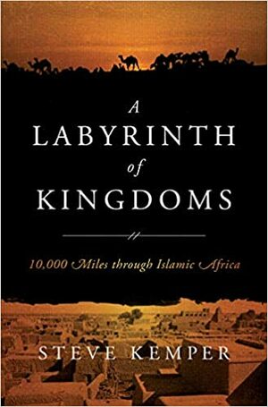 A Labyrinth of Kingdoms: 10,000 Miles through Islamic Africa by Steve Kemper