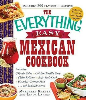 The Everything Easy Mexican Cookbook: Includes Chipotle Salsa, Chicken Tortilla Soup, Chiles Rellenos, Baja-Style Crab, Pistachio-Coconut Flan...and Hundreds More! by Margaret Kaeter, Linda Johnson Larsen