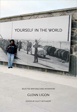 Yourself in the World: Selected Writings and Interviews by Scott Rothkopf, Glenn Ligon