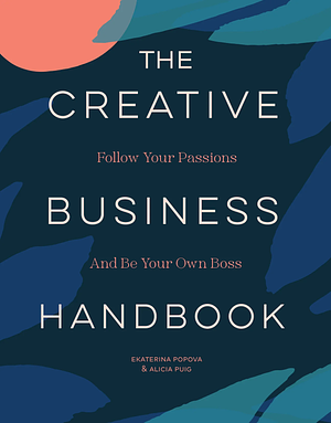 The Creative Business Handbook: Follow Your Passions and Be Your Own Boss by Alicia Puig, Ekaterina Popova