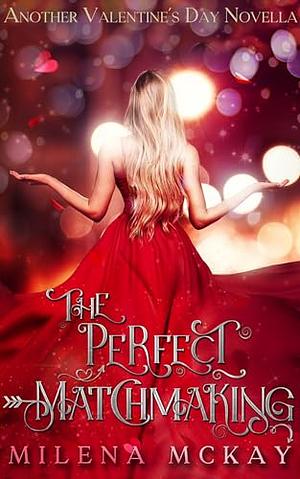 The Perfect Matchmaking: Another Valentine's Day Novella by Milena McKay