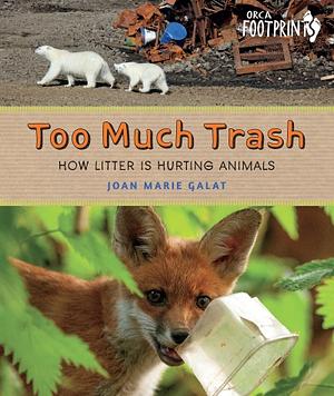 Too Much Trash: How Litter Is Hurting Animals by Joan Marie Galat