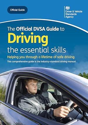 The Official DVSA Guide to Driving - the essential skills: DVSA Safe Driving for Life Series by Driver &amp; Vehicle Standards Agency, Driver &amp; Vehicle Standards Agency