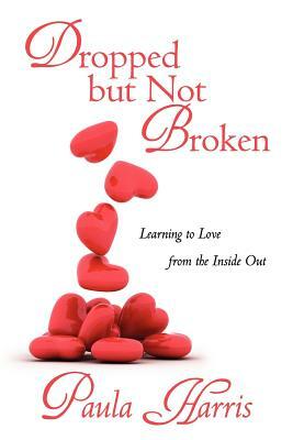 Dropped But Not Broken: Learning to Love from the Inside Out by Paula Harris