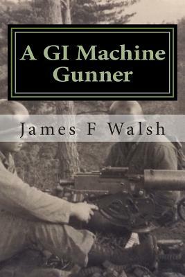A GI Machine Gunner: From the Seminary to Korea's Front Line by James F. Walsh