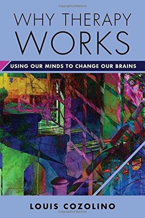 Why Therapy Works: Using Our Minds to Change Our Brains by Louis Cozolino