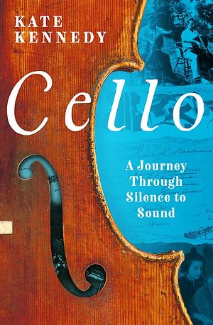 Cello: A Journey Through Silence to Sound by Kate Kennedy