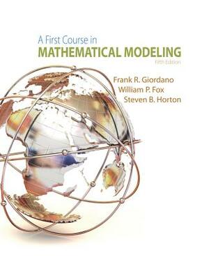 A First Course in Mathematical Modeling by Frank R. Giordano, Steven B. Horton, William P. Fox