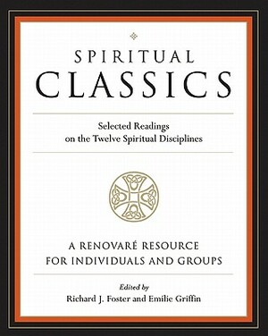 Spiritual Classics: Selected Readings on the Twelve Spiritual Disciplines by Renovare, Emilie Griffin, Richard J. Foster