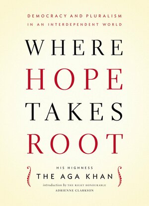 Where Hope Takes Root: Democracy and Pluralism in an Interdependent World by Aga Khan