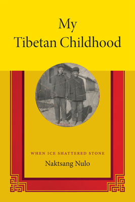 My Tibetan Childhood: When Ice Shattered Stone by Naktsang Nulo