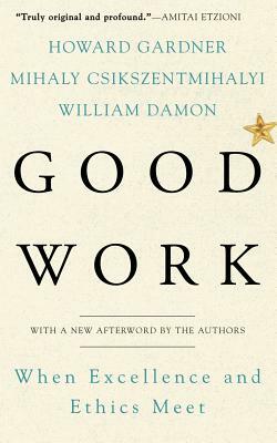 Good Work: When Excellence and Ethics Meet by William Damon, Mihaly Csikszentmihalyi, Howard Gardner