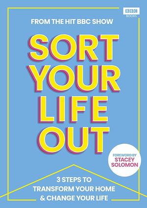 SORT YOUR LIFE OUT: 3 Steps to Transform Your Home & Change Your Life by Dilly Carter, The BBC Sort Your Life Out team, The BBC Sort Your Life Out team, Stacey Solomon